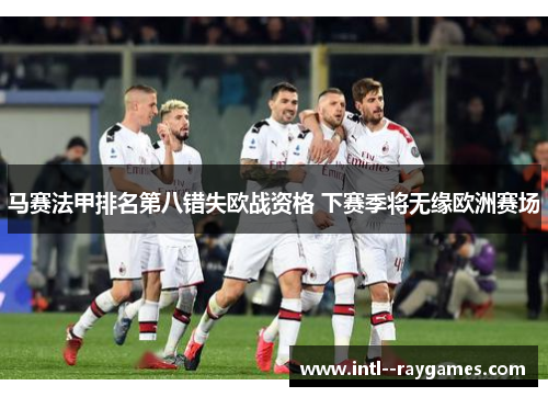 马赛法甲排名第八错失欧战资格 下赛季将无缘欧洲赛场 马赛法甲排名第八错失欧战资格 下赛季将无缘欧洲赛场