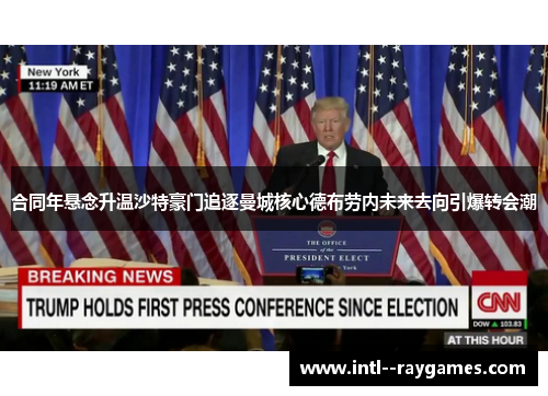 合同年悬念升温沙特豪门追逐曼城核心德布劳内未来去向引爆转会潮 合同年悬念升温沙特豪门追逐曼城核心德布劳内未来去向引爆转会潮