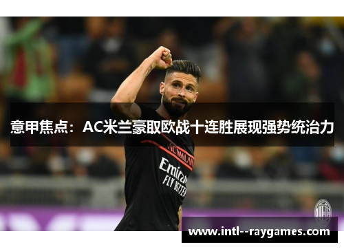 意甲焦点：AC米兰豪取欧战十连胜展现强势统治力